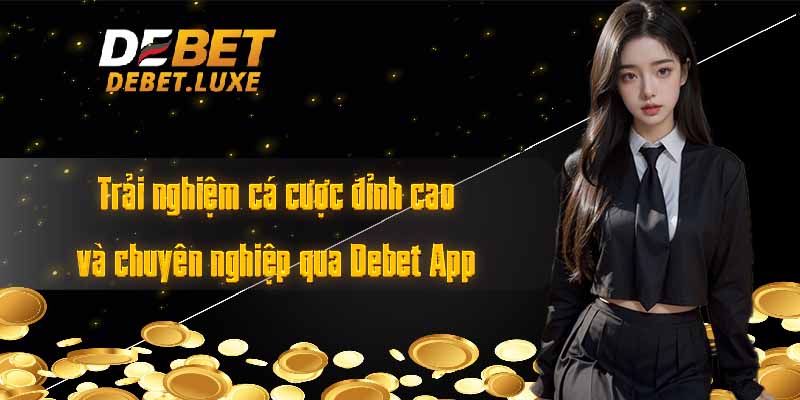 Trải nghiệm cá cược đỉnh cao và chuyên nghiệp qua Debet App 