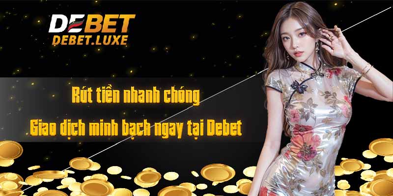 Rút tiền nhanh chóng - Giao dịch minh bạch ngay tại Debet 